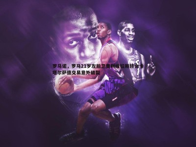 BBIN真人-罗马诺，罗马21岁左后卫奥利维拉斯转会卡塔尔萨德交易意外破裂