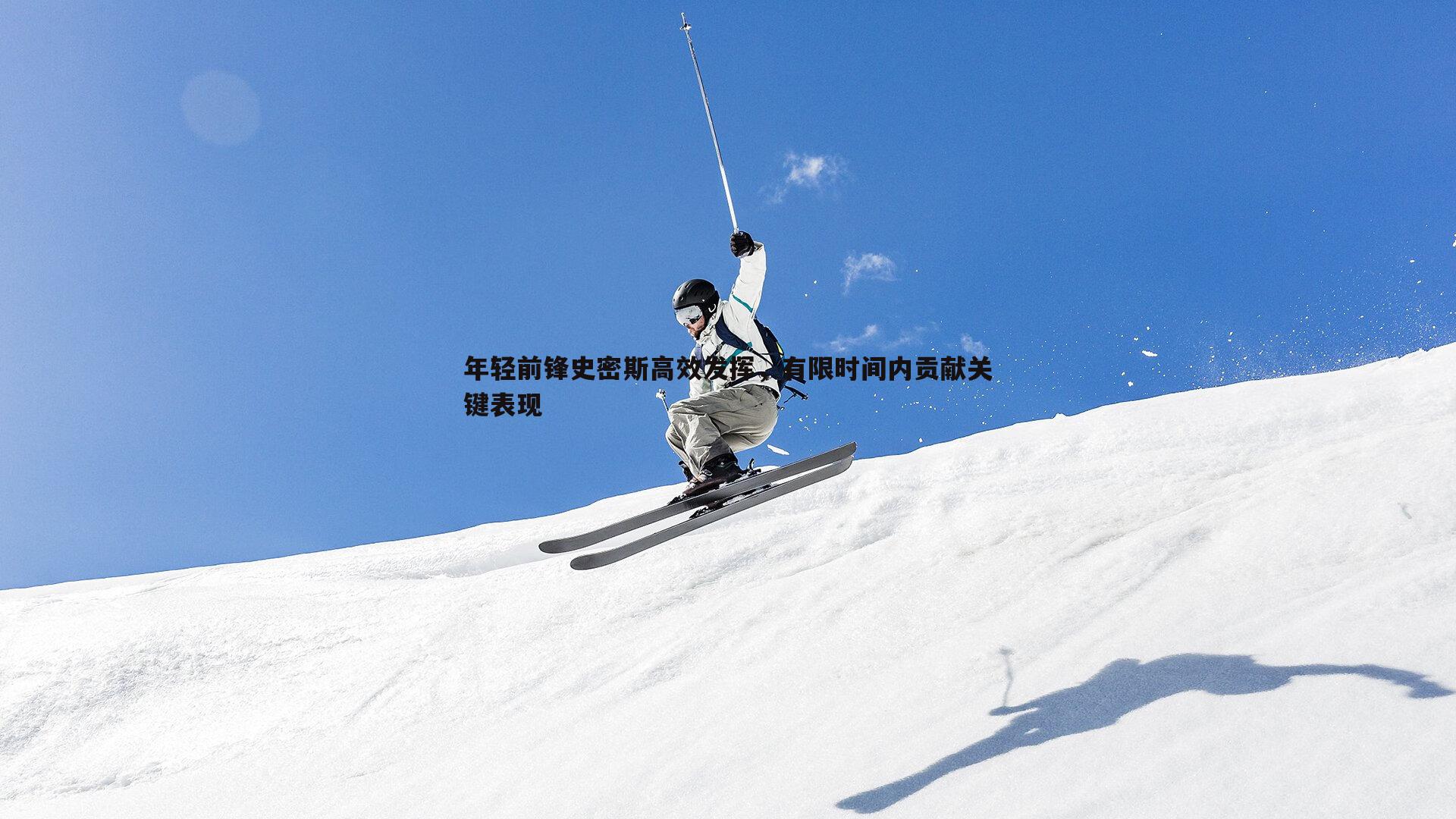年轻前锋史密斯高效发挥，有限时间内贡献关键表现