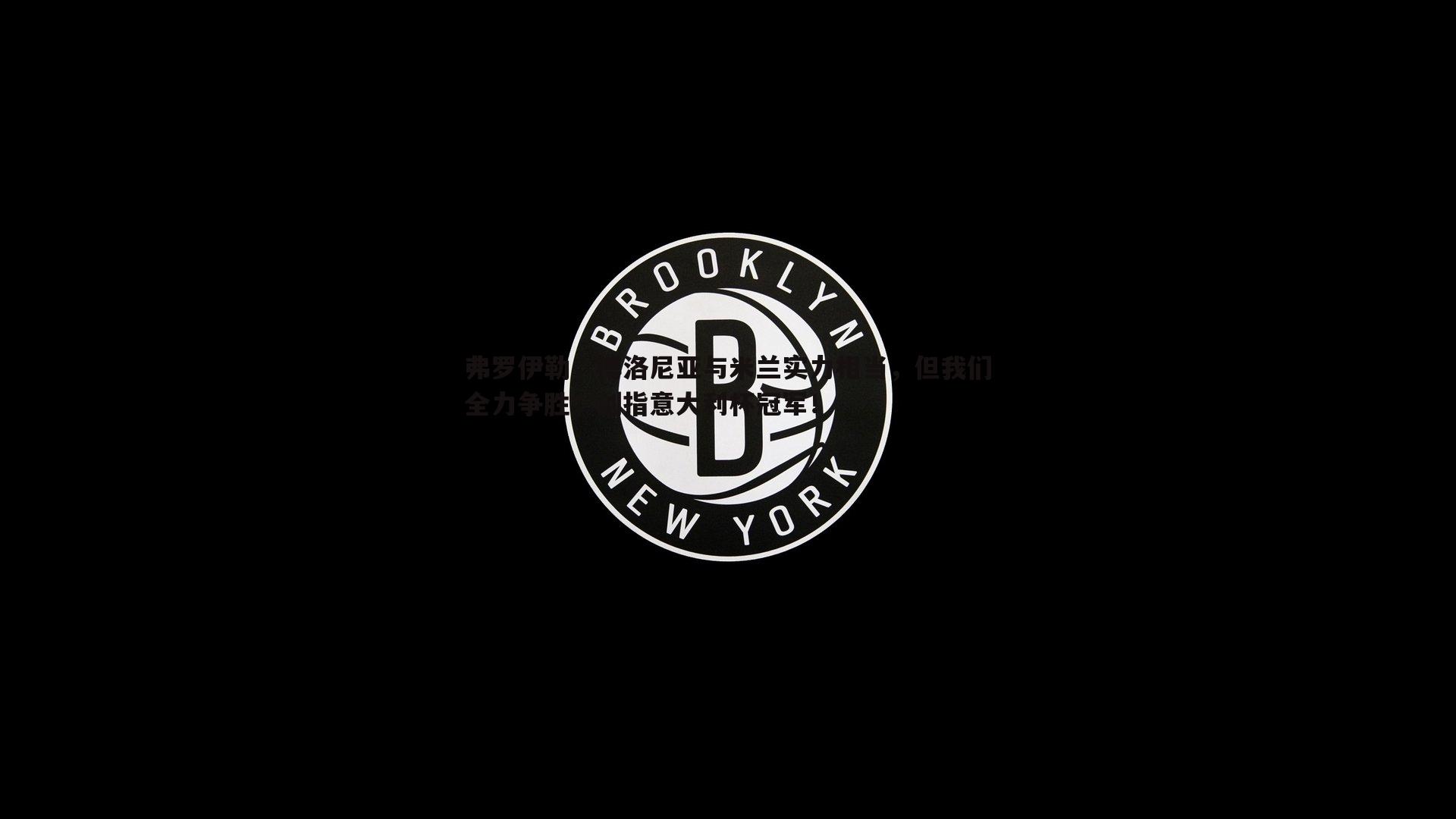 弗罗伊勒，博洛尼亚与米兰实力相当，但我们全力争胜，剑指意大利杯冠军！