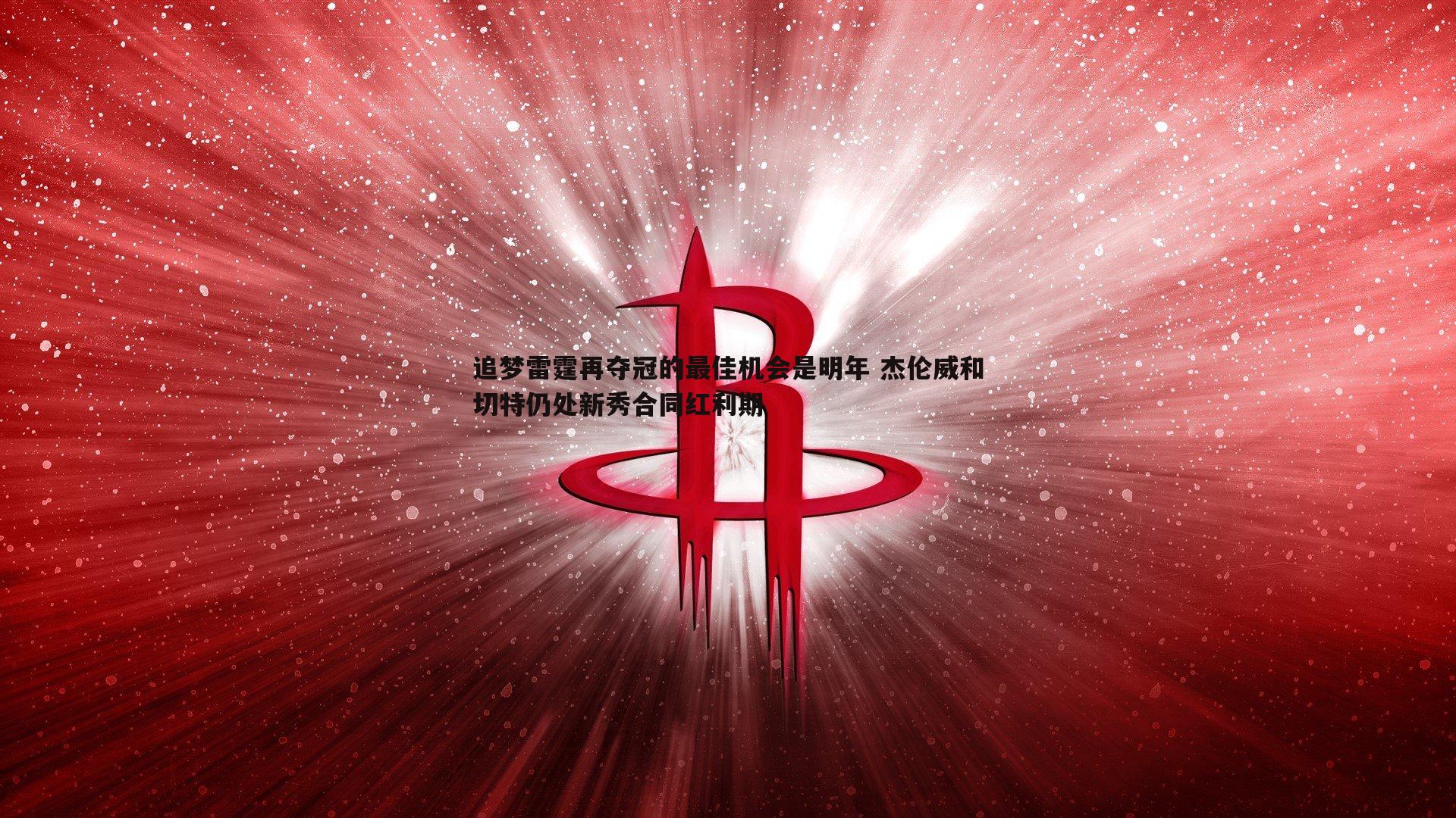 追梦雷霆再夺冠的最佳机会是明年 杰伦威和切特仍处新秀合同红利期