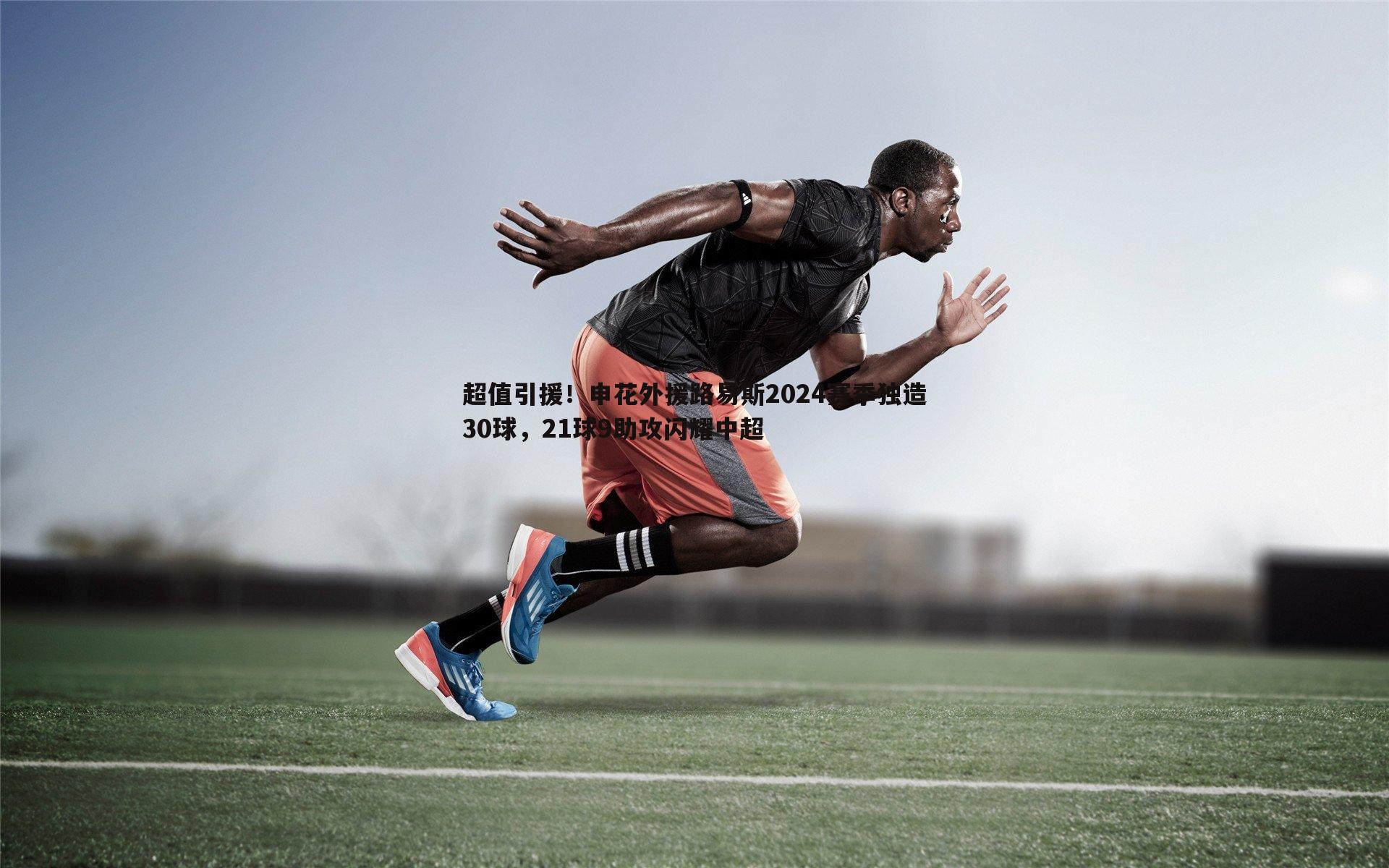 超值引援!申花外援路易斯2024赛季独造30球,21球9助攻闪耀中超