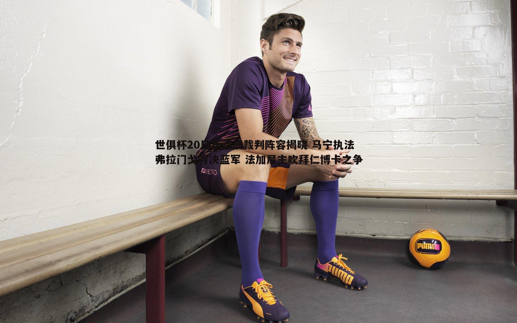 世俱杯20日焦点战裁判阵容揭晓 马宁执法弗拉门戈对决蓝军 法加尼主吹拜仁博卡之争