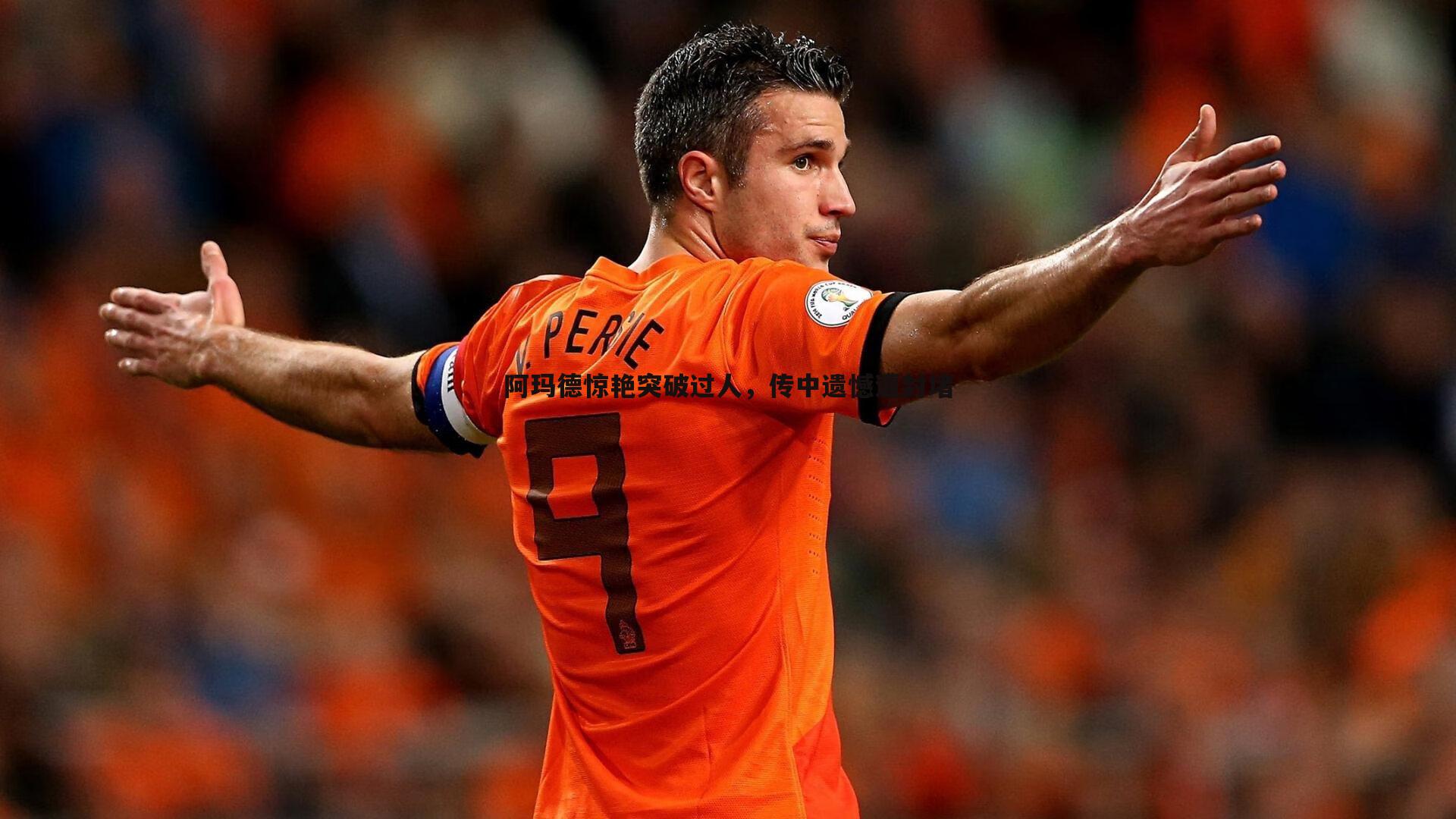 阿玛德惊艳突破过人,传中遗憾遭封堵
