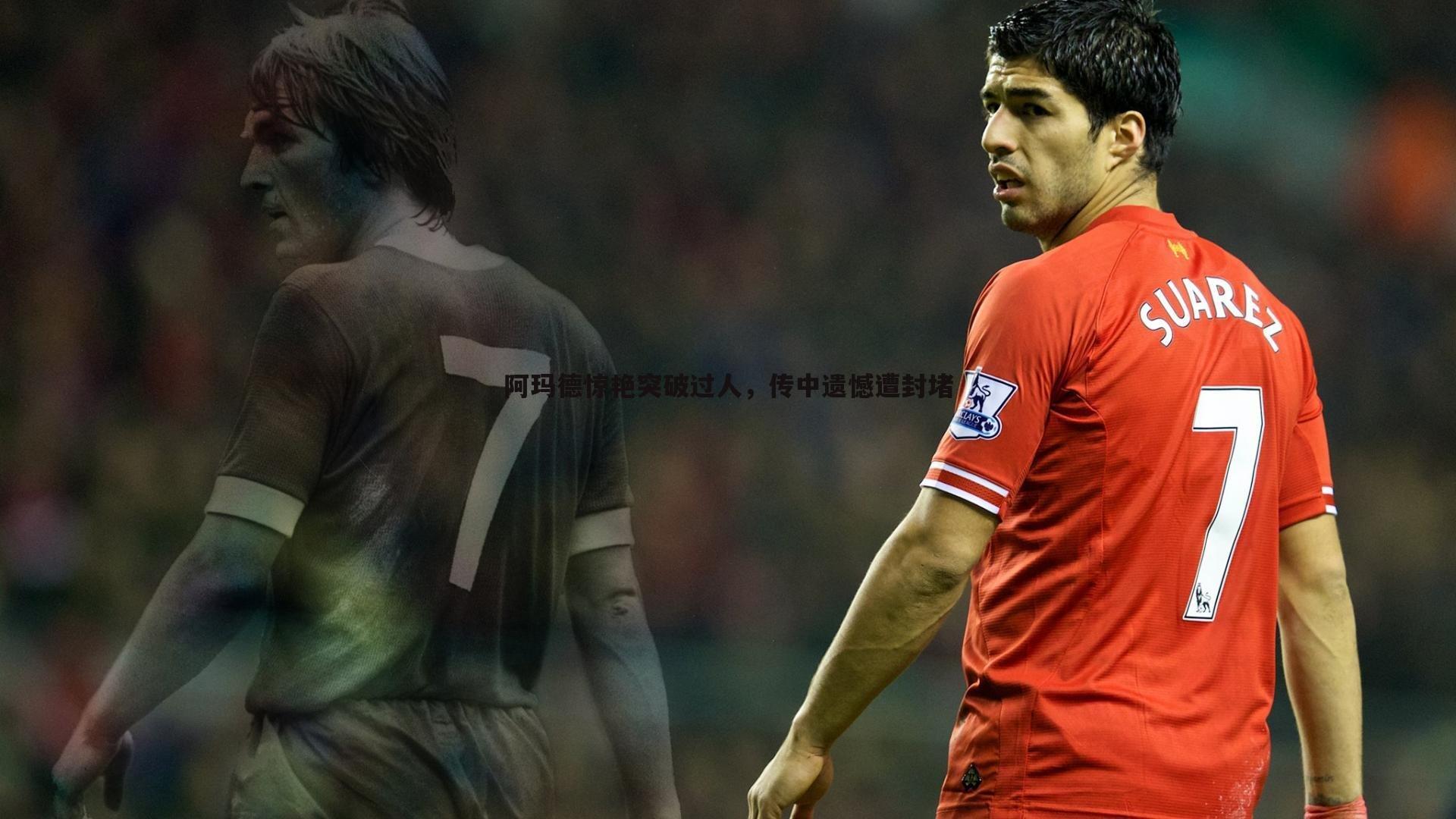 阿玛德惊艳突破过人,传中遗憾遭封堵