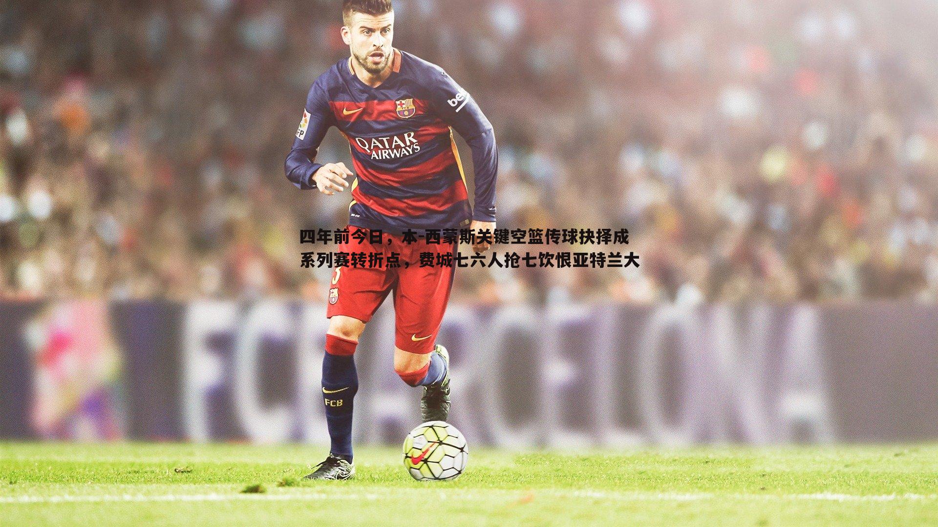 四年前今日,本-西蒙斯关键空篮传球抉择成系列赛转折点,费城七六人抢七饮恨亚特兰大