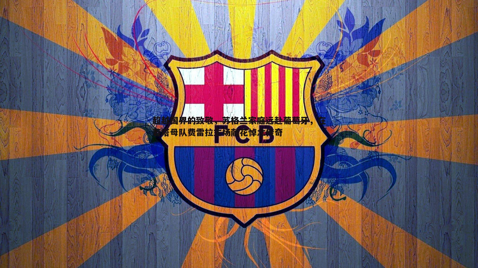 超越国界的致敬,苏格兰家庭远赴葡萄牙,在若塔母队费雷拉主场献花悼念传奇