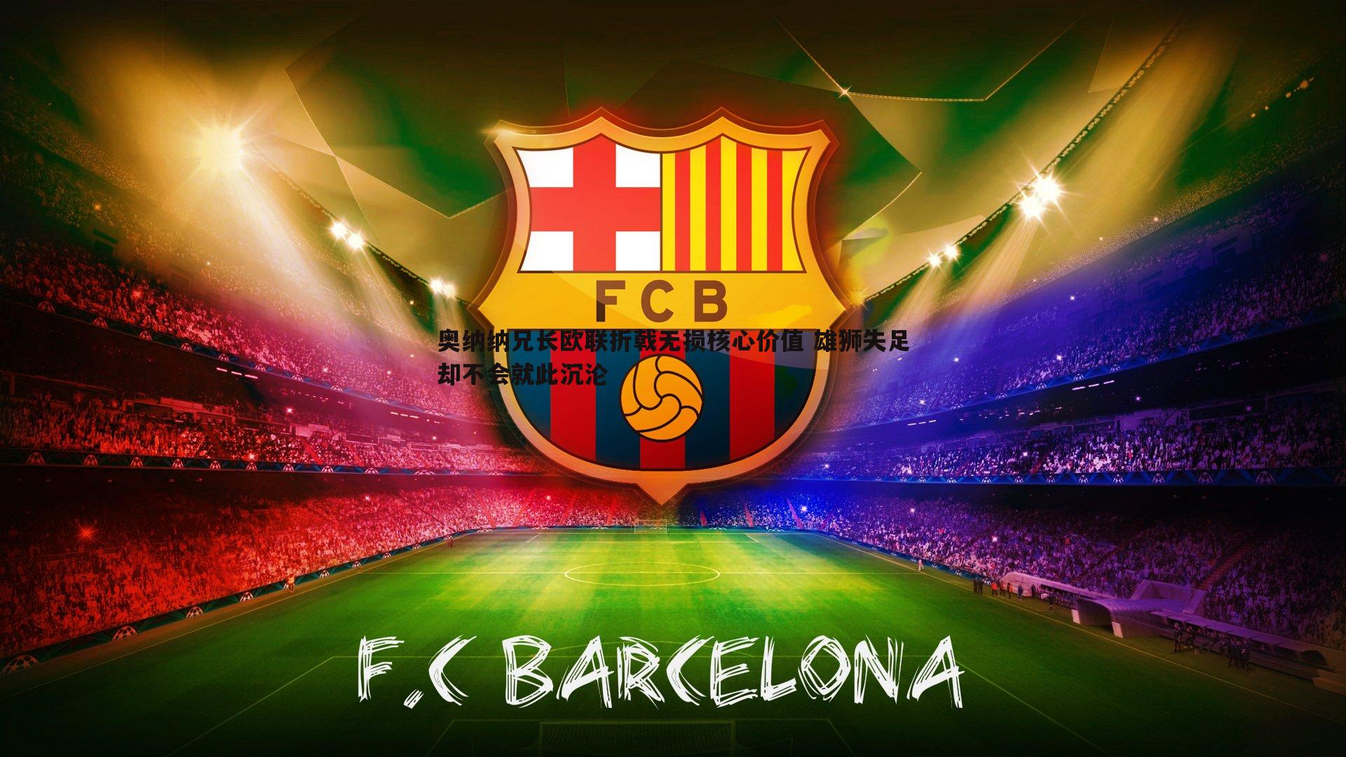 奥纳纳兄长欧联折戟无损核心价值 雄狮失足却不会就此沉沦