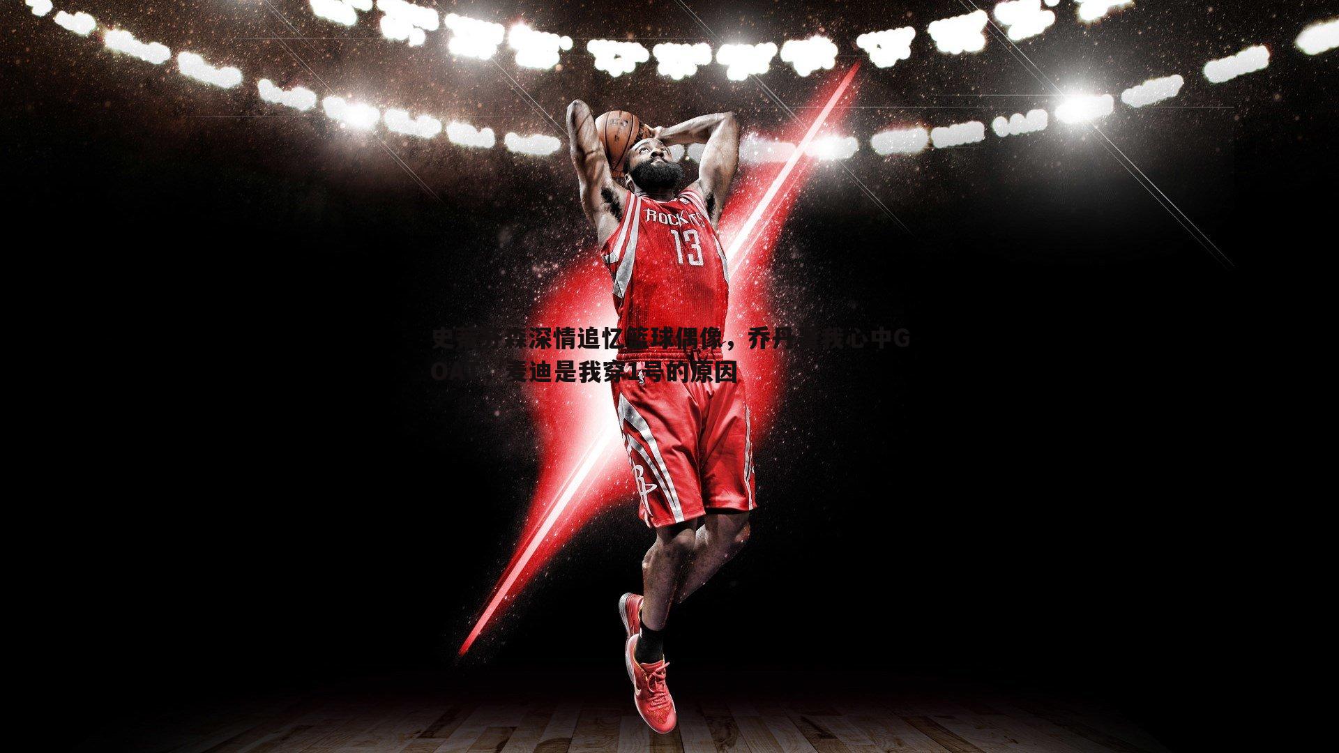 史蒂芬森深情追忆篮球偶像,乔丹是我心中GOAT,麦迪是我穿1号的原因