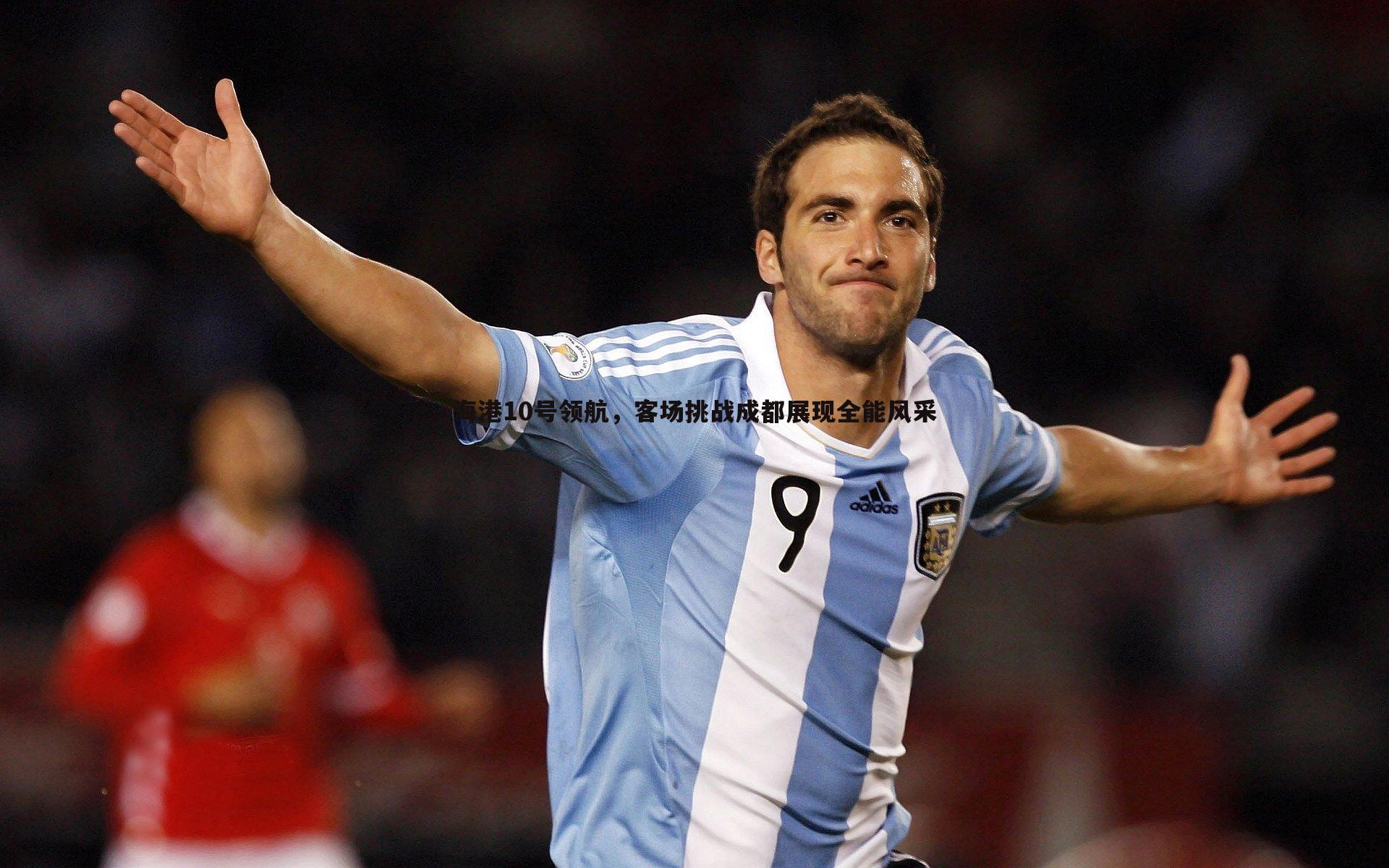 海港10号领航,客场挑战成都展现全能风采