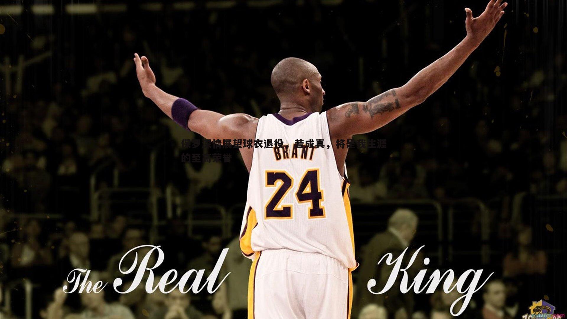 保罗深情展望球衣退役,若成真,将是我生涯的至高荣誉