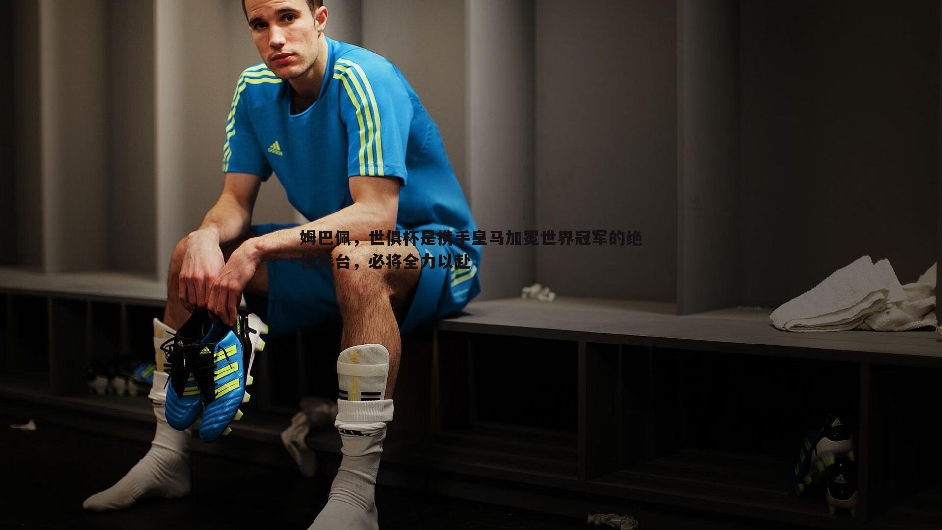 姆巴佩，世俱杯是携手皇马加冕世界冠军的绝佳舞台，必将全力以赴