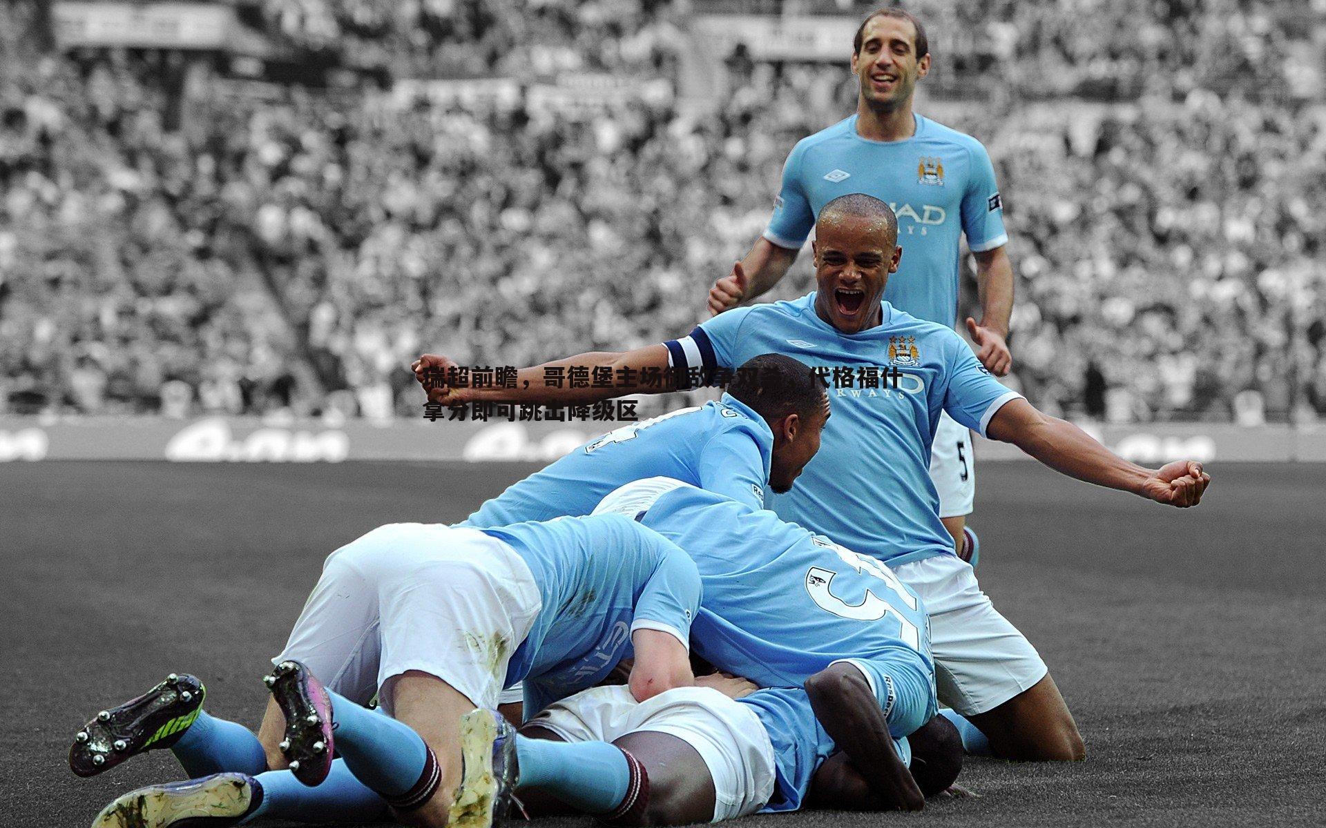 瑞超前瞻,哥德堡主场御敌争双杀,代格福什拿分即可跳出降级区