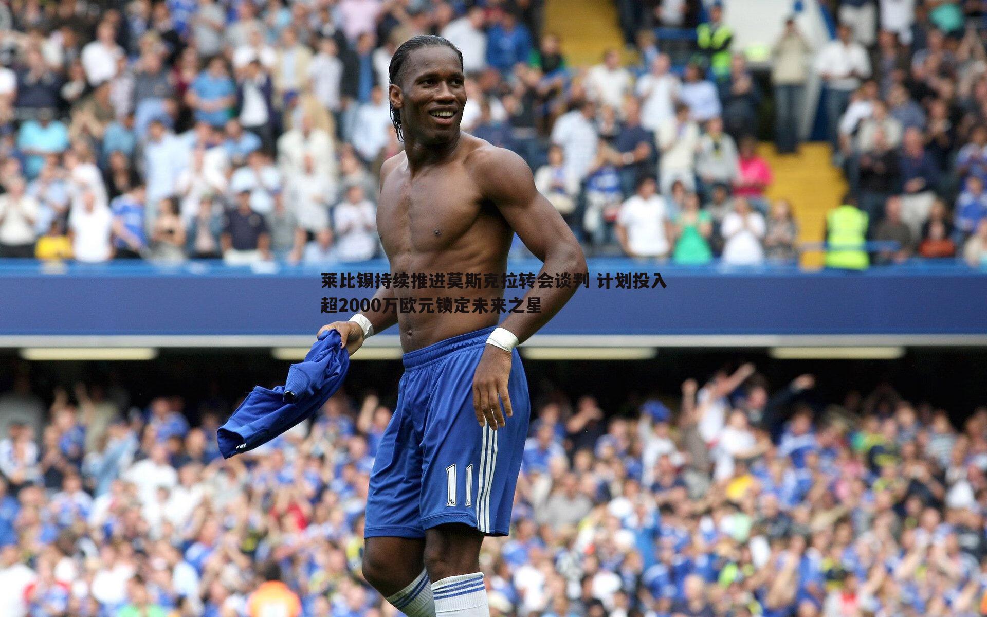 莱比锡持续推进莫斯克拉转会谈判 计划投入超2000万欧元锁定未来之星