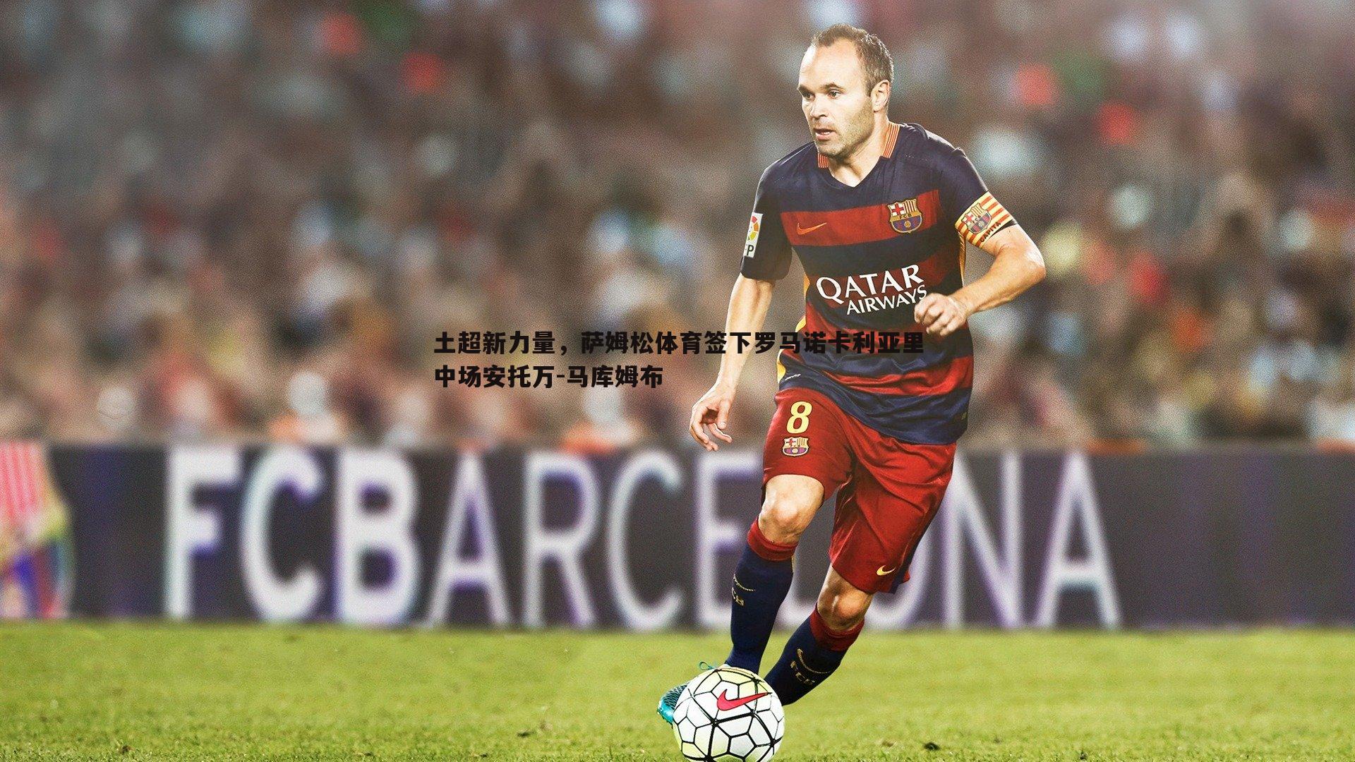 土超新力量，萨姆松体育签下罗马诺卡利亚里中场安托万-马库姆布