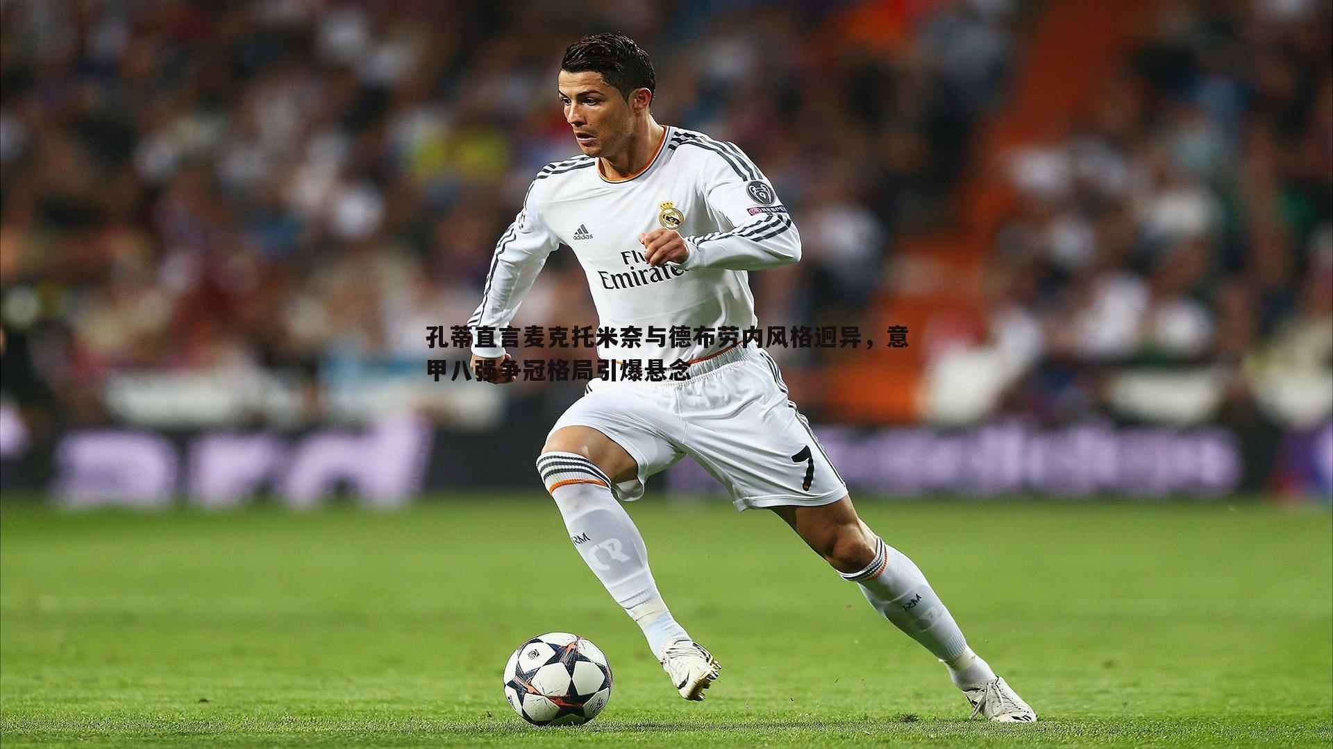 孔蒂直言麦克托米奈与德布劳内风格迥异，意甲八强争冠格局引爆悬念