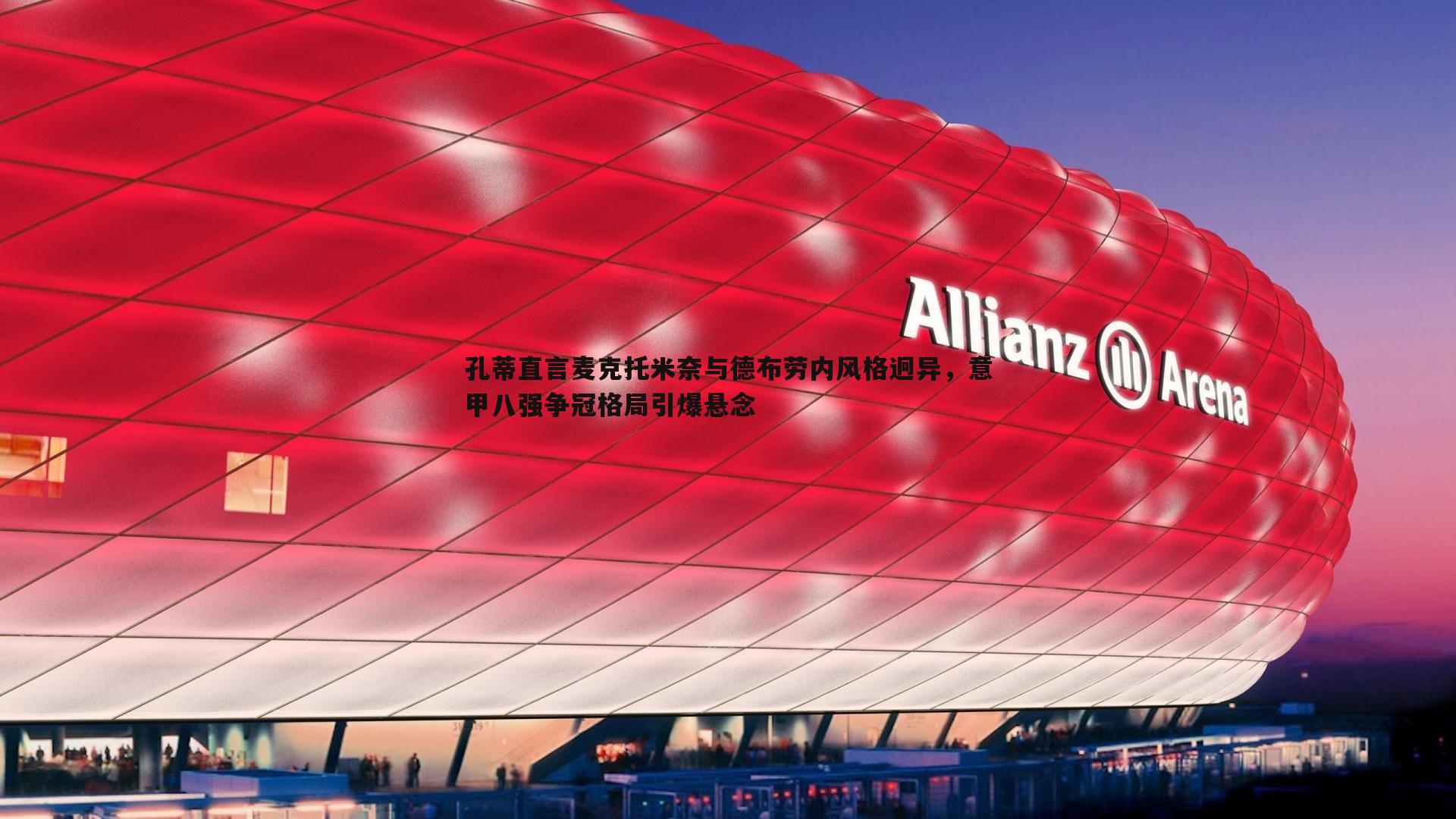 孔蒂直言麦克托米奈与德布劳内风格迥异，意甲八强争冠格局引爆悬念