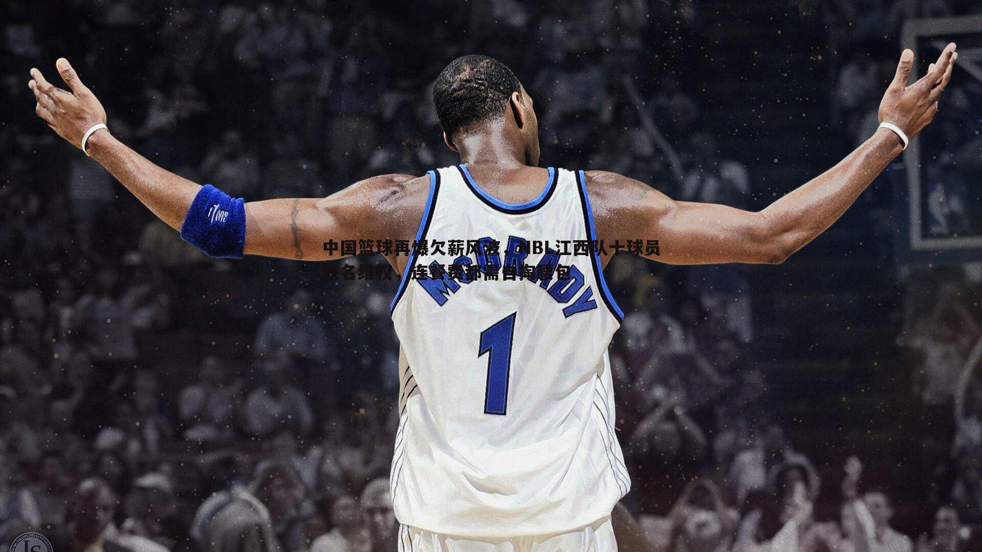 中国篮球再爆欠薪风波,NBL江西队十球员联名维权,连餐费都需自掏腰包