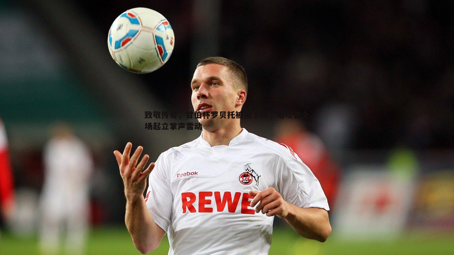 致敬传奇,甘伯杯罗贝托被换下时,诺坎普全场起立掌声雷动