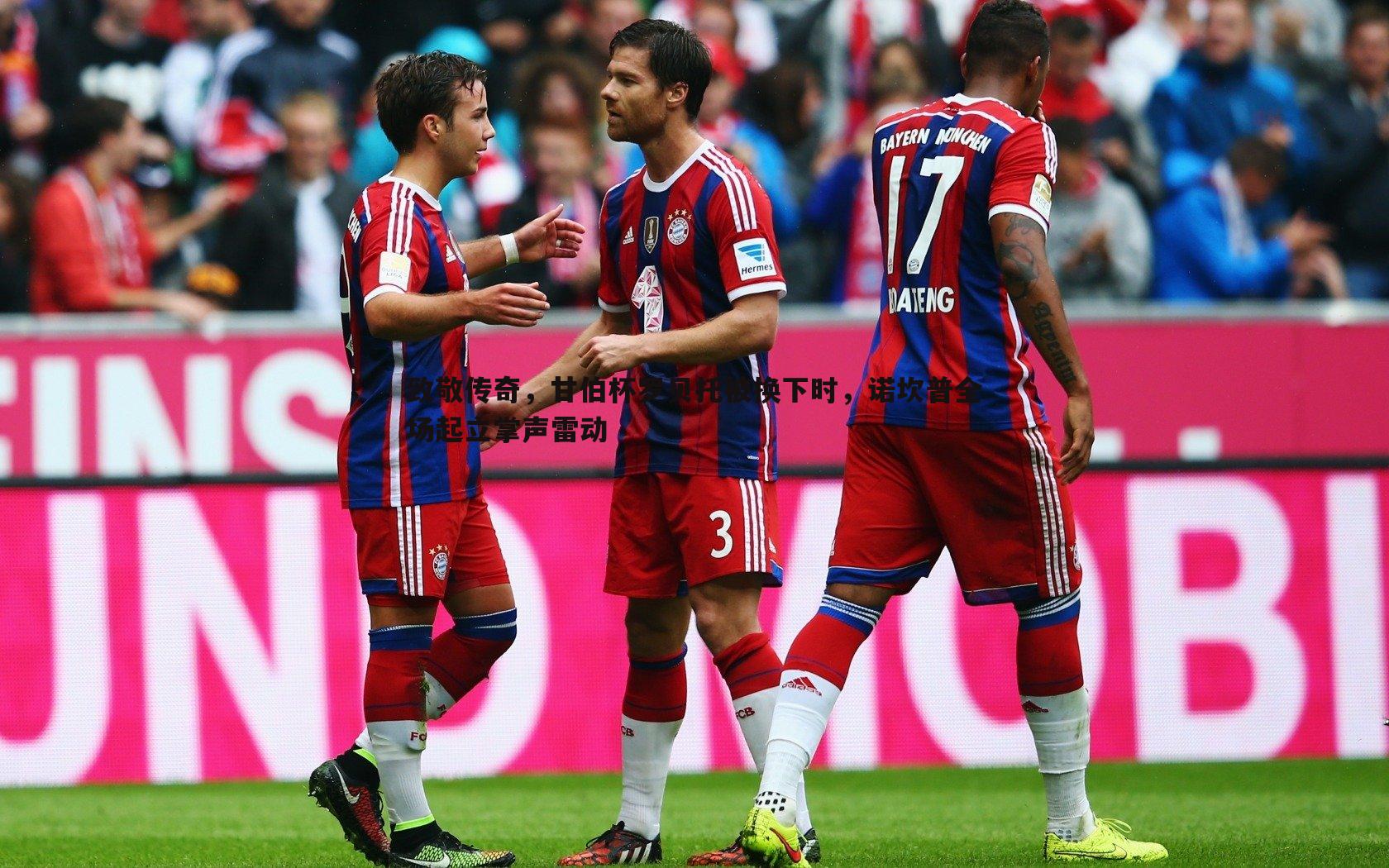 致敬传奇,甘伯杯罗贝托被换下时,诺坎普全场起立掌声雷动