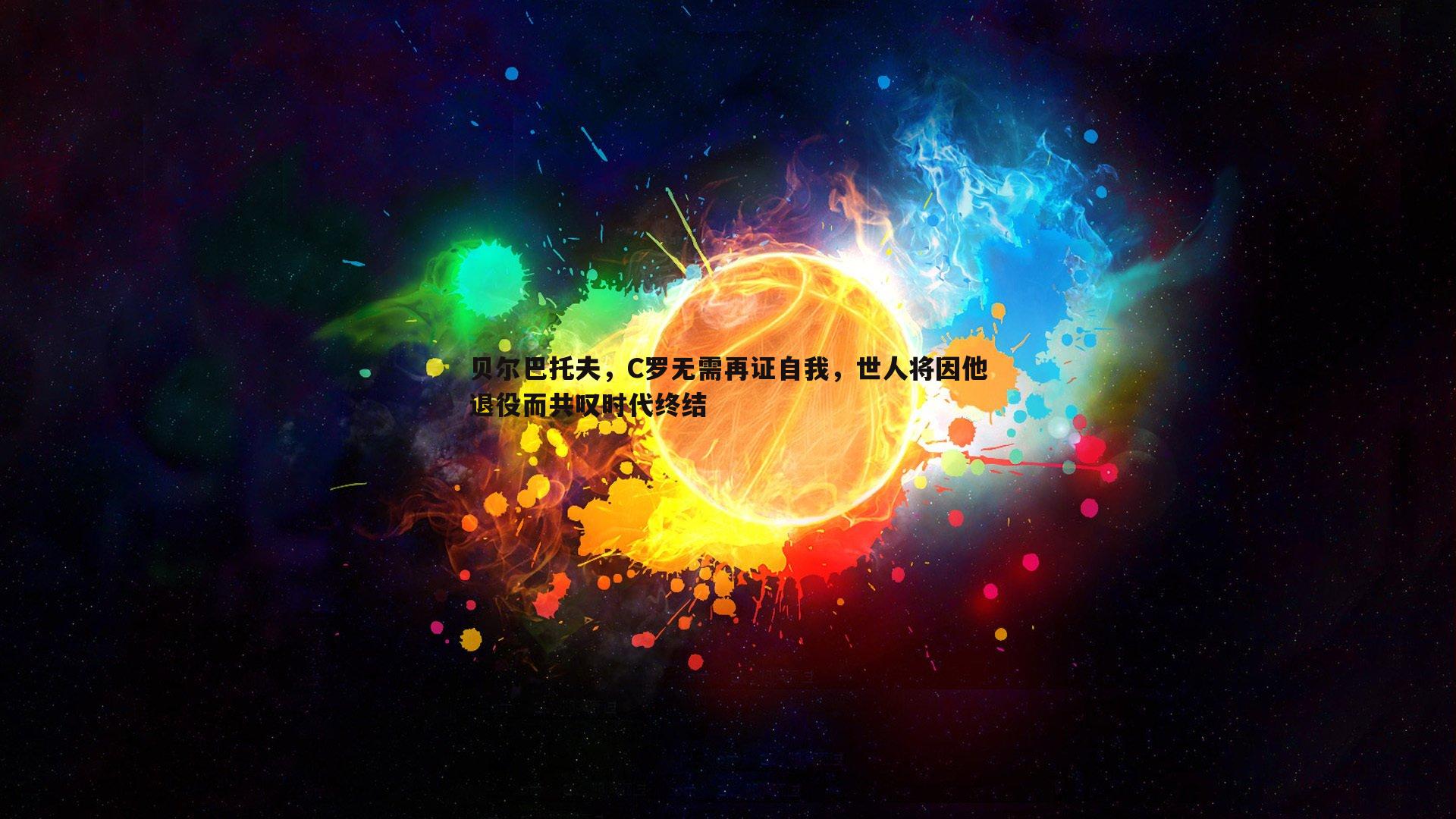 贝尔巴托夫,C罗无需再证自我,世人将因他退役而共叹时代终结