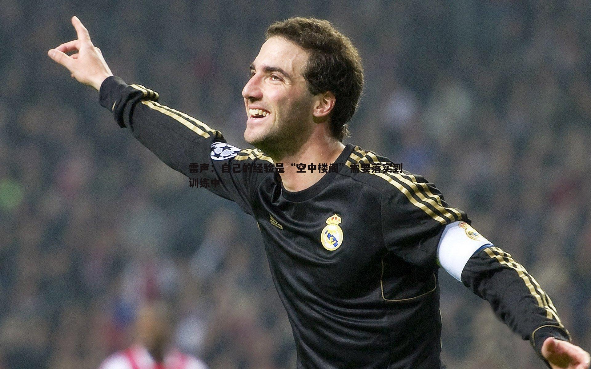 雷声:自己的经验是“空中楼阁”需要落实到训练中